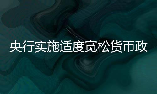 央行實(shí)施適度寬松貨幣政策，促進(jìn)經(jīng)濟(jì)高質(zhì)量發(fā)展