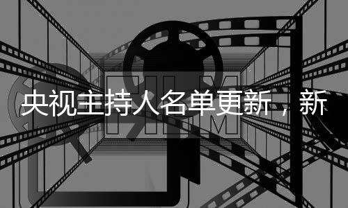 央視主持人名單更新，新生代力量亮相，傳遞文化自信的使者煥新風(fēng)采