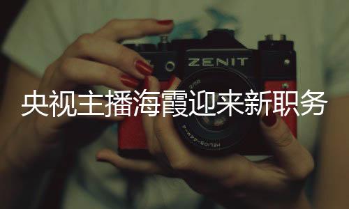 央視主播海霞迎來(lái)新職務(wù)，續(xù)寫(xiě)媒體傳奇，展現(xiàn)新篇章