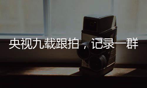 央視九載跟拍，記錄一群熱血少年的長跑人生