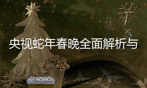 央視蛇年春晚全面解析與精彩回顧