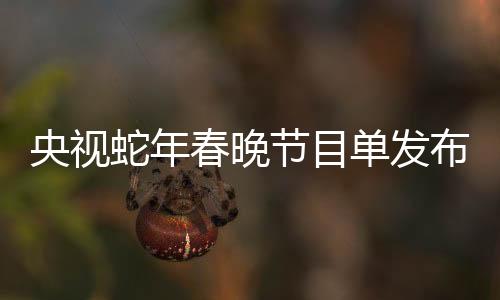 央視蛇年春晚節(jié)目單發(fā)布，備受矚目的文化盛宴