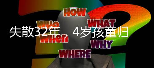 失散32年，4歲孩童歸家路漫漫