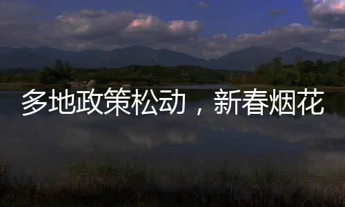 多地政策松動(dòng)，新春煙花再燃天空，我們?nèi)绾慰创謴?fù)煙花傳統(tǒng)的趨勢(shì)？
