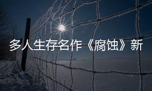 多人生存名作《腐蝕》新更新上線 中世紀(jì)戰(zhàn)場(chǎng)開放