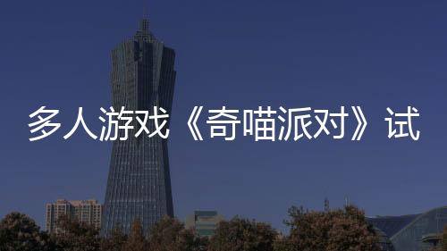 多人游戲《奇喵派對》試玩版現(xiàn)已在Steam新品節(jié)上線，帶你體驗喵星人競速跑酷的歡樂時光！