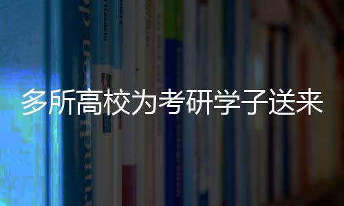 多所高校為考研學(xué)子送來(lái)溫暖的上岸祝?！?jiǎng)?lì)志鼓舞，共筑未來(lái)夢(mèng)想