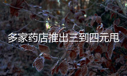 多家藥店推出三到四元甩賣連花清瘟膠囊活動(dòng)