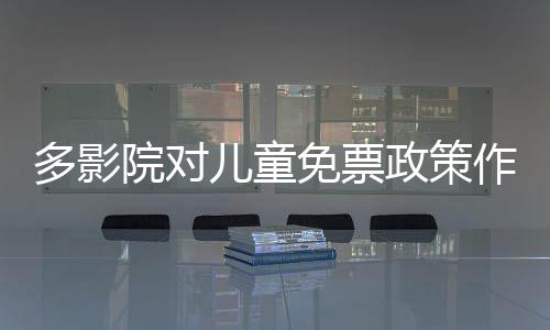 多影院對兒童免票政策作出回應