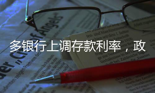 多銀行上調(diào)存款利率，政策影響與市場(chǎng)反應(yīng)