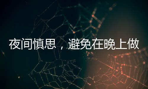 夜間慎思，避免在晚上做出重大決定