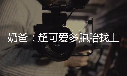 奶爸：超可愛(ài)多胞胎找上門(mén)