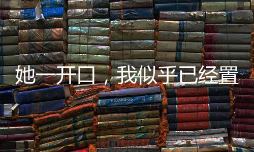 她一開口，我似乎已經(jīng)置身電影院之中