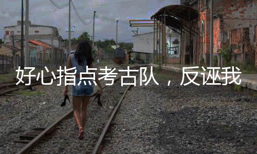 好心指點(diǎn)考古隊(duì)，反誣我是盜墓賊