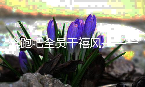 奔跑吧全員千禧風(fēng)——一場(chǎng)跨越時(shí)空的綜藝盛宴