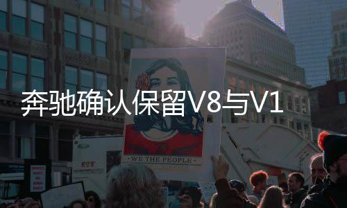 奔馳確認(rèn)保留V8與V12發(fā)動(dòng)機(jī)，展示技術(shù)雄心與執(zhí)著堅(jiān)守之道