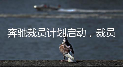 奔馳裁員計(jì)劃啟動(dòng)，裁員賠償方案揭秘與未來發(fā)展展望