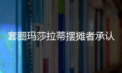 套圈瑪莎拉蒂擺攤者承認(rèn)此前說謊，引發(fā)社會熱議