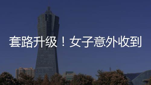 套路升級！女子意外收到騙子轉(zhuǎn)賬50萬元，究竟真相如何？