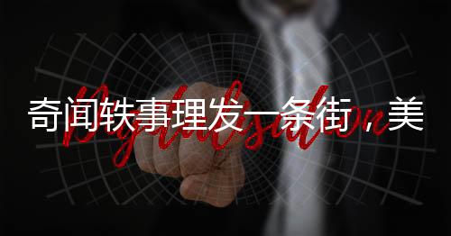 奇聞軼事理發(fā)一條街，美發(fā)只需六元，締造實惠與時尚的熱土