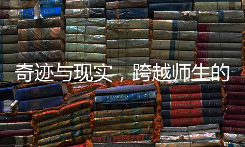 奇跡與現(xiàn)實，跨越師生的愛情之旅——從校園走向家庭的故事