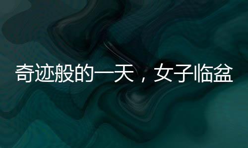 奇跡般的一天，女子臨盆前一天才意外得知自己懷孕