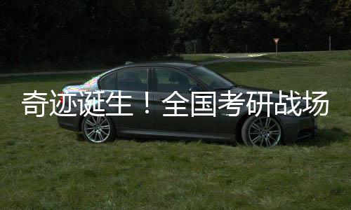 奇跡誕生！全國(guó)考研戰(zhàn)場(chǎng)展露鋒芒，神秘考生以驕人成績(jī)勇奪全國(guó)第一