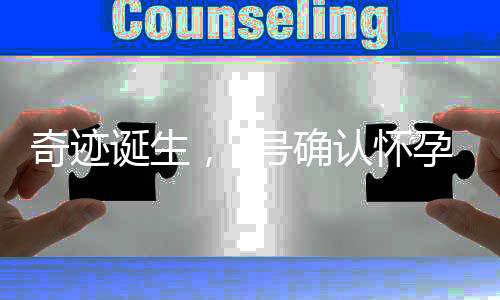 奇跡誕生，7號確認(rèn)懷孕，8號順利產(chǎn)子——短暫而美好的孕育之旅