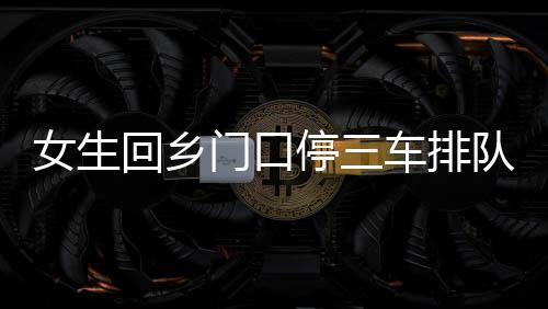 女生回鄉(xiāng)門口停三車排隊(duì)相親，現(xiàn)代相親現(xiàn)象的深度觀察