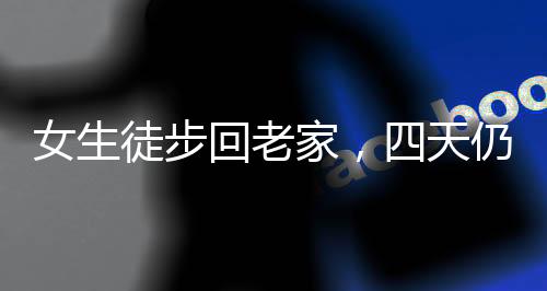 女生徒步回老家，四天仍困于城市邊緣