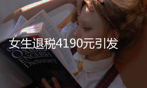 女生退稅4190元引發(fā)熱議，驚呼巨款背后的故事