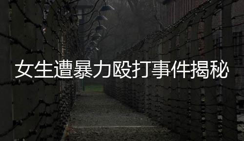 女生遭暴力毆打事件揭秘，學(xué)校內(nèi)部的警鐘響起與老師職責(zé)何在