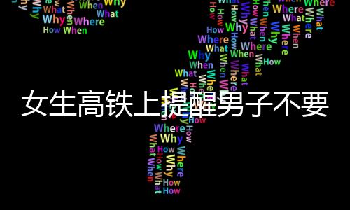 女生高鐵上提醒男子不要脫鞋遭暴力對待事件曝光