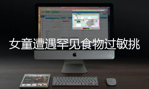女童遭遇罕見(jiàn)食物過(guò)敏挑戰(zhàn)，超過(guò)30種食物引發(fā)敏感反應(yīng)