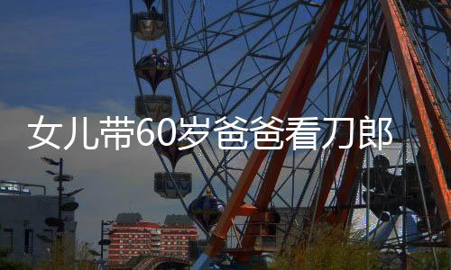 女兒帶60歲爸爸看刀郎演唱會，一場跨越時代的音樂之旅