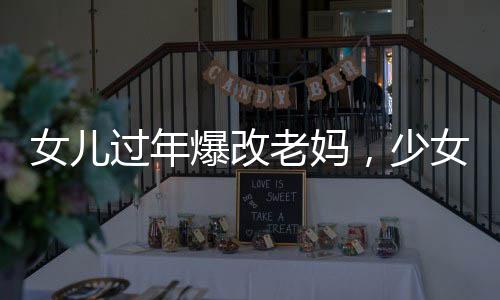 女兒過年爆改老媽，少女感十足