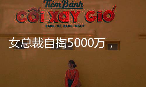 女總裁自掏5000萬，買下自家公司豪宅，背后有何故事？