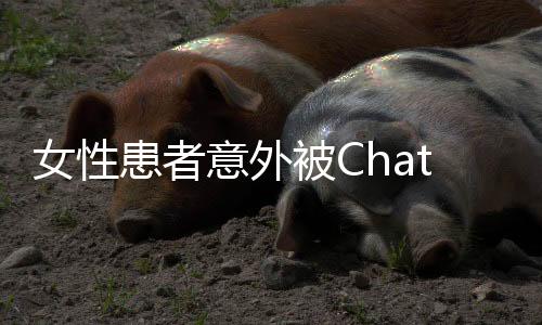 女性患者意外被ChatGPT診斷患癌，檢查結(jié)果證實(shí)真實(shí)情況