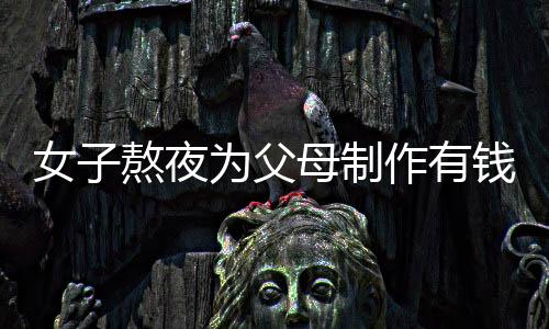 女子熬夜為父母制作有錢花蛋糕，傳遞家庭溫情與創(chuàng)意無限