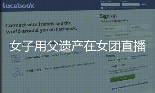 女子用父遺產(chǎn)在女團直播間打賞百萬，引發(fā)社會熱議