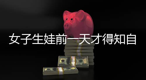 女子生娃前一天才得知自己懷孕，一場(chǎng)意外的驚喜與挑戰(zhàn)