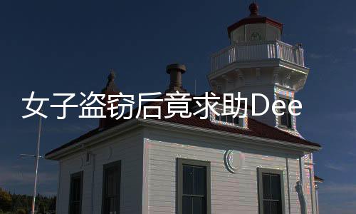 女子盜竊后竟求助DeepSeek，結(jié)局揭秘與啟示