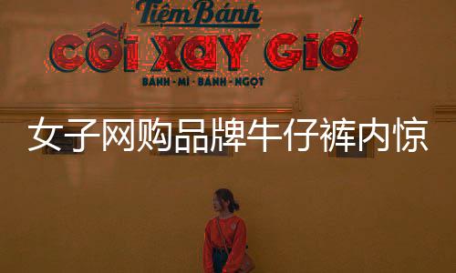 女子網(wǎng)購(gòu)品牌牛仔褲內(nèi)驚現(xiàn)發(fā)黃內(nèi)褲，引發(fā)消費(fèi)者關(guān)注與熱議