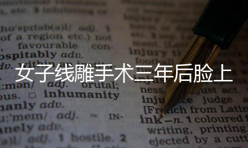 女子線雕手術(shù)三年后臉上鉆出一根線，離奇事件引發(fā)關(guān)注