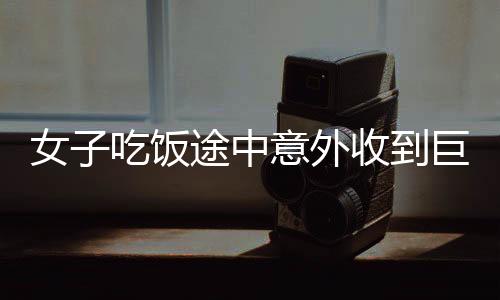 女子吃飯途中意外收到巨額轉(zhuǎn)賬，卡內(nèi)憑空出現(xiàn)二十萬元——一則意外的驚喜新聞