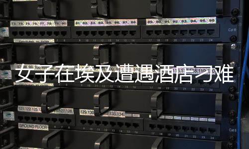 女子在埃及遭遇酒店刁難，強(qiáng)硬回應(yīng)展現(xiàn)堅(jiān)定立場(chǎng)捍衛(wèi)個(gè)人權(quán)益
