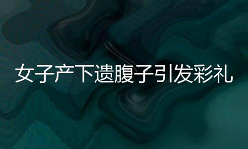 女子產(chǎn)下遺腹子引發(fā)彩禮返還爭(zhēng)議，公婆起訴引熱議
