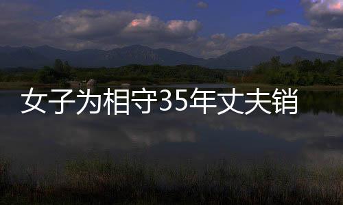 女子為相守35年丈夫銷戶，情感牽絆引人深思