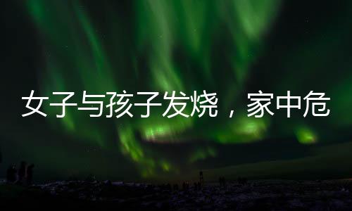 女子與孩子發(fā)燒，家中危機(jī)老公在外應(yīng)酬，如何應(yīng)對(duì)？