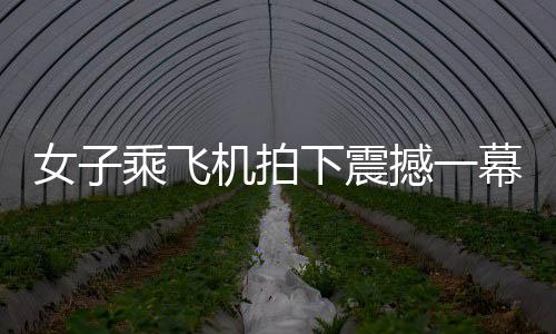女子乘飛機(jī)拍下震撼一幕，千家萬戶齊放煙花，共慶佳節(jié)
